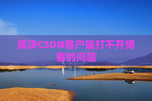 解决CSDN客户端打不开博客的问题
